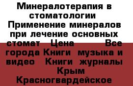 Минералотерапия в стоматологии  Применение минералов при лечение основных стомат › Цена ­ 253 - Все города Книги, музыка и видео » Книги, журналы   . Крым,Красногвардейское